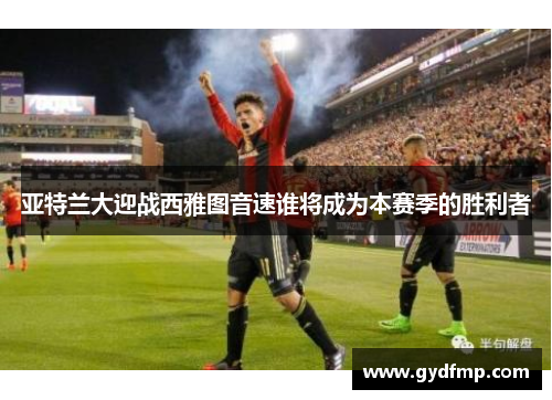 亚特兰大迎战西雅图音速谁将成为本赛季的胜利者