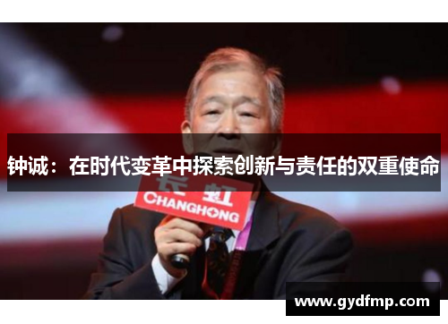 钟诚：在时代变革中探索创新与责任的双重使命