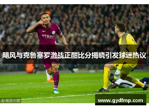 飓风与克鲁塞罗激战正酣比分揭晓引发球迷热议